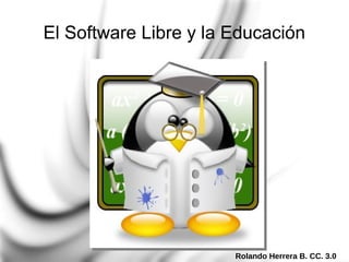 Rolando Herrera B. CC. 3.0
El Software Libre y la Educación
 