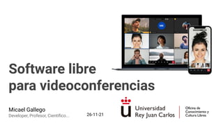 Software libre
para videoconferencias
Micael Gallego
Developer, Profesor, Cientíﬁco... 26-11-21
 