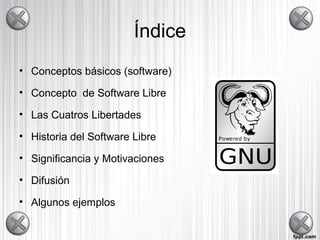 Índice
• Conceptos básicos (software)
• Concepto de Software Libre
• Las Cuatros Libertades
• Historia del Software Libre
• Significancia y Motivaciones
• Difusión
• Algunos ejemplos
 