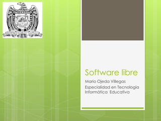 Software libre
Mario Ojeda Villegas
Especialidad en Tecnología
Informática Educativa

 