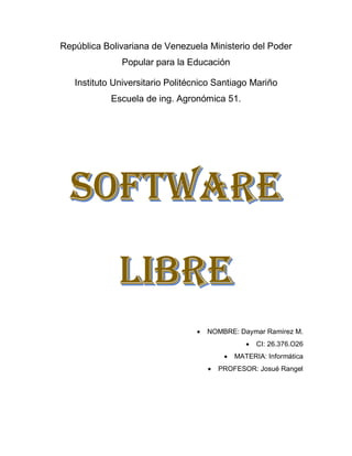 República Bolivariana de Venezuela Ministerio del Poder
Popular para la Educación
Instituto Universitario Politécnico Santiago Mariño
Escuela de ing. Agronómica 51.
 NOMBRE: Daymar Ramírez M.
 CI: 26.376.O26
 MATERIA: Informática
 PROFESOR: Josué Rangel
 