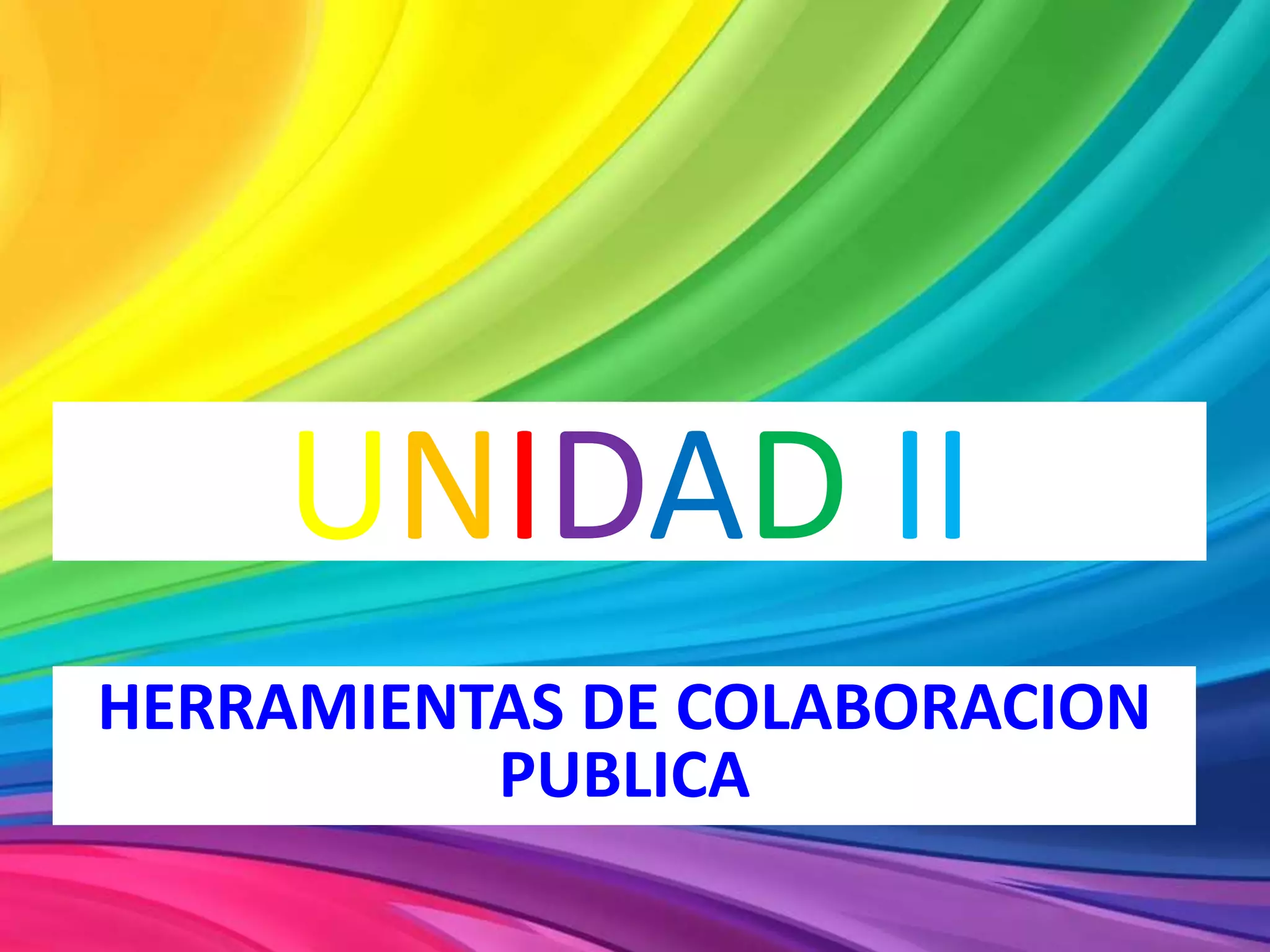 UNIDAD II
HERRAMIENTAS DE COLABORACION
PUBLICA
 