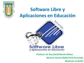 Software Libre y
Aplicaciones en Educación
Profesor: Dr. Rey David Román Gálvez
Alumno: García Niebla Perla Fernanda
Matricula 1116724
 