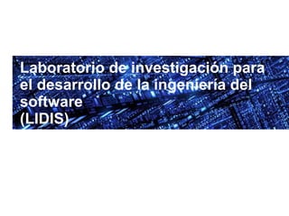 Laboratorio de investigación para
el desarrollo de la ingeniería del
software
(LIDIS)
 
