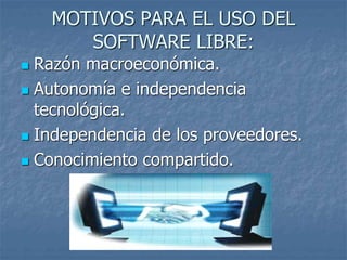 MOTIVOS PARA EL USO DEL
SOFTWARE LIBRE:
 Razón macroeconómica.
 Autonomía e independencia
tecnológica.
 Independencia de los proveedores.
 Conocimiento compartido.
 