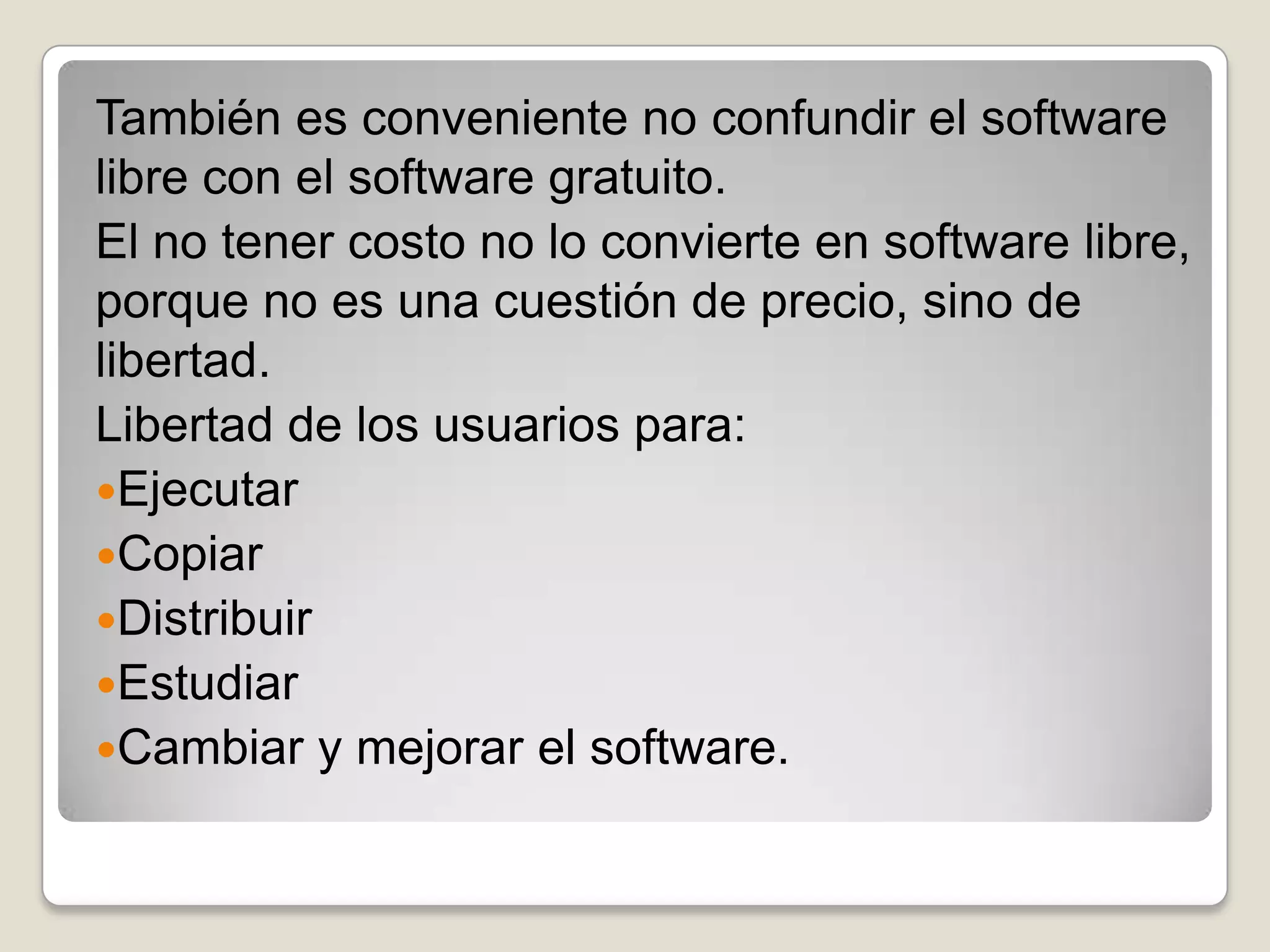 Dentro de software libre hay, a su vez, matices que es necesario tener en cuenta:El software de dominio público significa que no está protegido por el copyright, por lo tanto, podrían generarse versiones no libres del mismoEl software libre protegido con copyleft impide a los redistribuidores incluir algún tipo de restricción a las libertades propias del software así concebido, es decir, garantiza que las modificaciones seguirán siendo software libre.