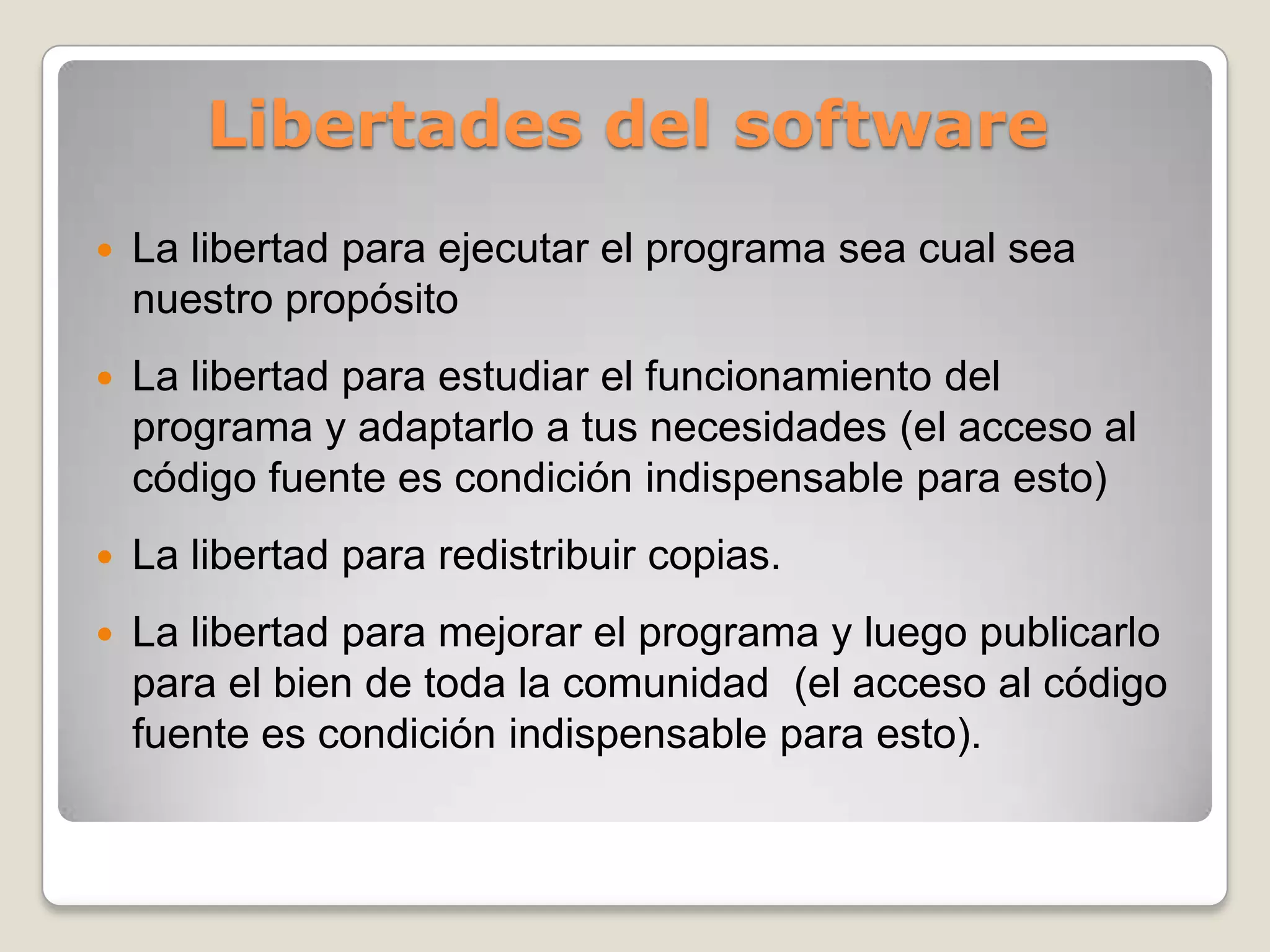 También es conveniente no confundir el software libre con el software gratuito.El no tener costo no lo convierte en software libre, porque no es una cuestión de precio, sino de libertad.Libertad de los usuarios para:EjecutarCopiarDistribuirEstudiarCambiar y mejorar el software.