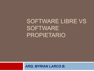 SOFTWARE LIBRE VS
SOFTWARE
PROPIETARIO




ARQ. MYRIAN LARCO B.
 