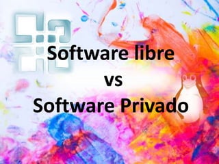 Software libre
vs
Software Privado
 