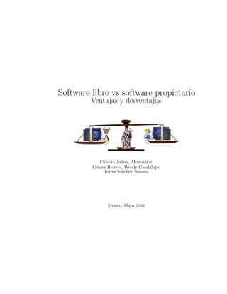 Software libre vs software propietario
         Ventajas y desventajas




            Culebro Ju´rez, Montserrat.
                      a
         G´mez Herrera, Wendy Guadalupe.
          o
             Torres S´nchez, Susana.
                     a




               M´xico, Mayo 2006.
                e
 