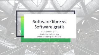 Software libre vs
Software gratis
P r e s e n t a d o p o r :
A n t h o n y R u i z A r o c a
N a t a l y R o d r í g u e z P u e l l o
 