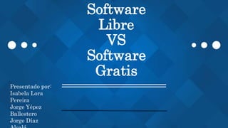 Software
Libre
VS
Software
Gratis
Presentado por:
Isabela Lora
Pereira
Jorge Yépez
Ballestero
Jorge Díaz
 