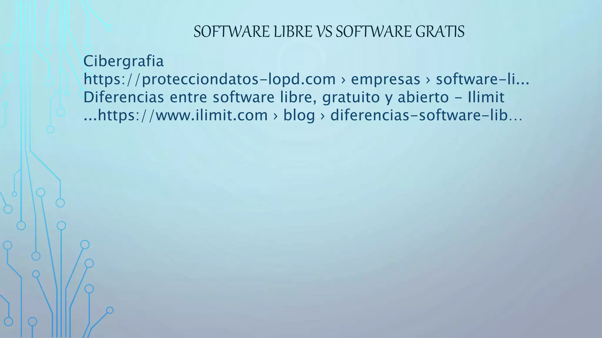 SOFTWARE LIBRE VS SOFTWARE GRATIS
Cibergrafia
https://protecciondatos-lopd.com › empresas › software-li...
Diferencias entre software libre, gratuito y abierto - Ilimit
...https://www.ilimit.com › blog › diferencias-software-lib…
 