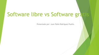 Software libre vs Software gratis
Presentado por: Juan Pablo Rodríguez Puello.
 