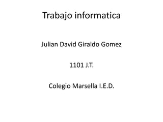 Trabajo informatica

Julian David Giraldo Gomez

         1101 J.T.

  Colegio Marsella I.E.D.
 