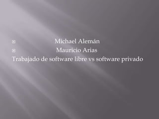               Michael Alemán
              Mauricio Arias
Trabajado de software libre vs software privado
 