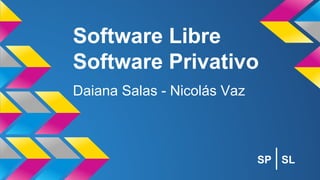 Software Libre
Software Privativo
Daiana Salas - Nicolás Vaz
SP SL
 