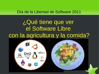 Día de la Libertad de Software 2011

         ¿Qué tiene que ver
           el Software Libre
    con la agricultura y la comida?




                         
 