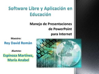 Manejo de Presentaciones
de PowerPoint
para Internet
Maestro:
Alumno:
Rey David Román
Espinoza Martínez,
María Anabel
 