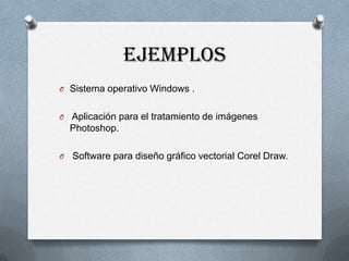 EJEMPLOS
O Sistema operativo Windows .
O Aplicación para el tratamiento de imágenes

Photoshop.
O

Software para diseño gráfico vectorial Corel Draw.

 