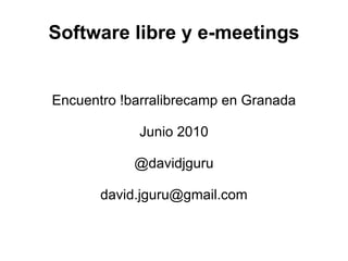 Software libre y e-meetings Encuentro !barralibrecamp en Granada Junio 2010 @davidjguru [email_address] 