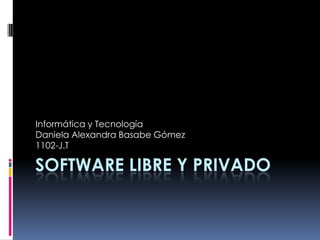 Informática y Tecnología
Daniela Alexandra Basabe Gómez
1102-J.T

SOFTWARE LIBRE Y PRIVADO
 