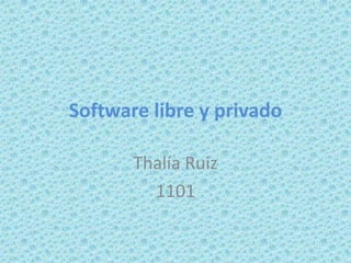 Software libre y privado

       Thalía Ruiz
         1101
 