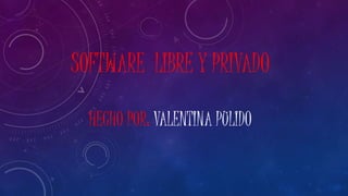 SOFTWARE LIBRE Y PRIVADO
HECHO POR: VALENTINA PULIDO
 