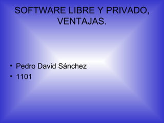 SOFTWARE LIBRE Y PRIVADO,
        VENTAJAS.



• Pedro David Sánchez
• 1101
 