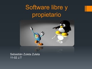 Software libre y
             propietario




Sebastián Zuleta Zuleta
11-02 J.T
 