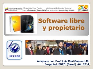 Software libre
y propietario

Adaptado por: Prof. Luis Raúl Guerrero M.
Proyecto I. PNFCI (Fase I). Año:2014

 