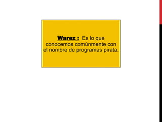 Warez : Es lo que
conocemos comúnmente con
el nombre de programas pirata.
 