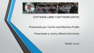 SOFTWARE LIBREY SOFTWARE GRATIS
Presentado por: Camilo José Martínez Puello
Presentado a: Jimmy Alberto Sarmiento
Grado: 11-01
 