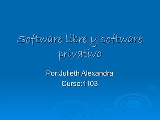 Software libre y software privativo Por:Julieth Alexandra Curso:1103 