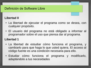 Definición de Software Libre
Libertad 0
● La libertad de ejecutar el programa como se desea, con
cualquier propósito.
● El...