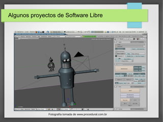 Algunos proyectos de Software Libre
Fotografía tomada de www.procedural.com.br
 