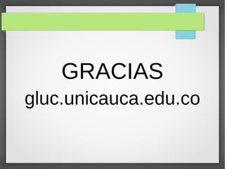 GRACIAS
gluc.unicauca.edu.co
 
