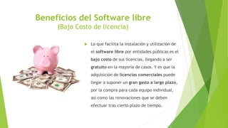 Beneficios del Software libre
(Bajo Costo de licencia)
 Lo que facilita la instalación y utilización de
el software libre...
