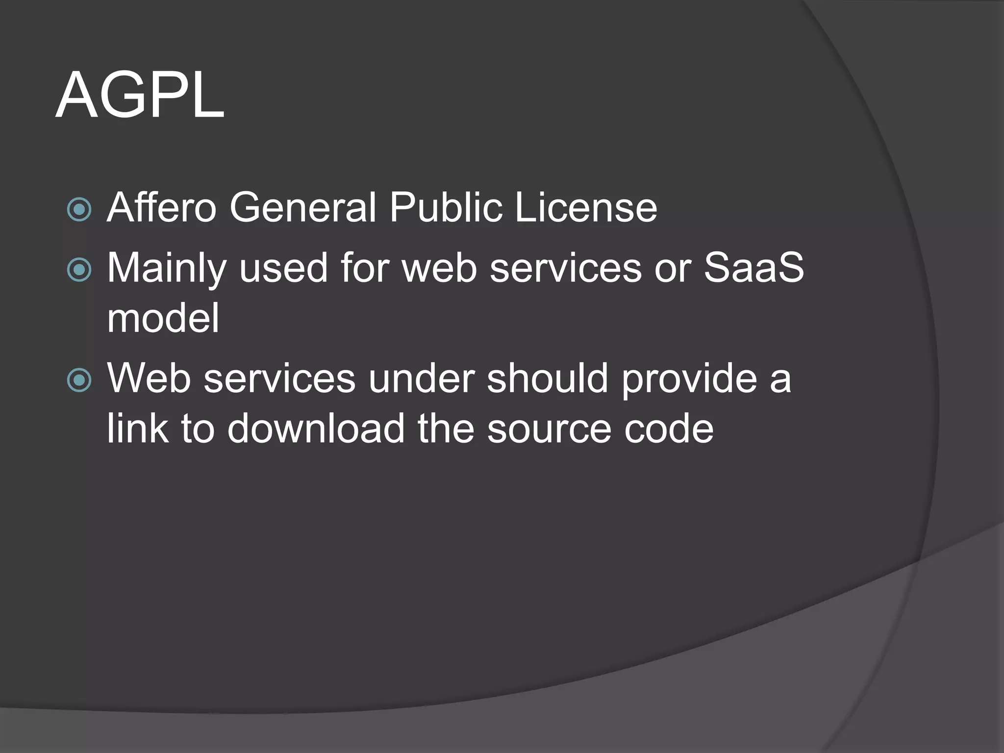 AGPL
 Affero General Public License
 Mainly used for web services or SaaS
  model
 Web services under should provide a
  link to download the source code
 