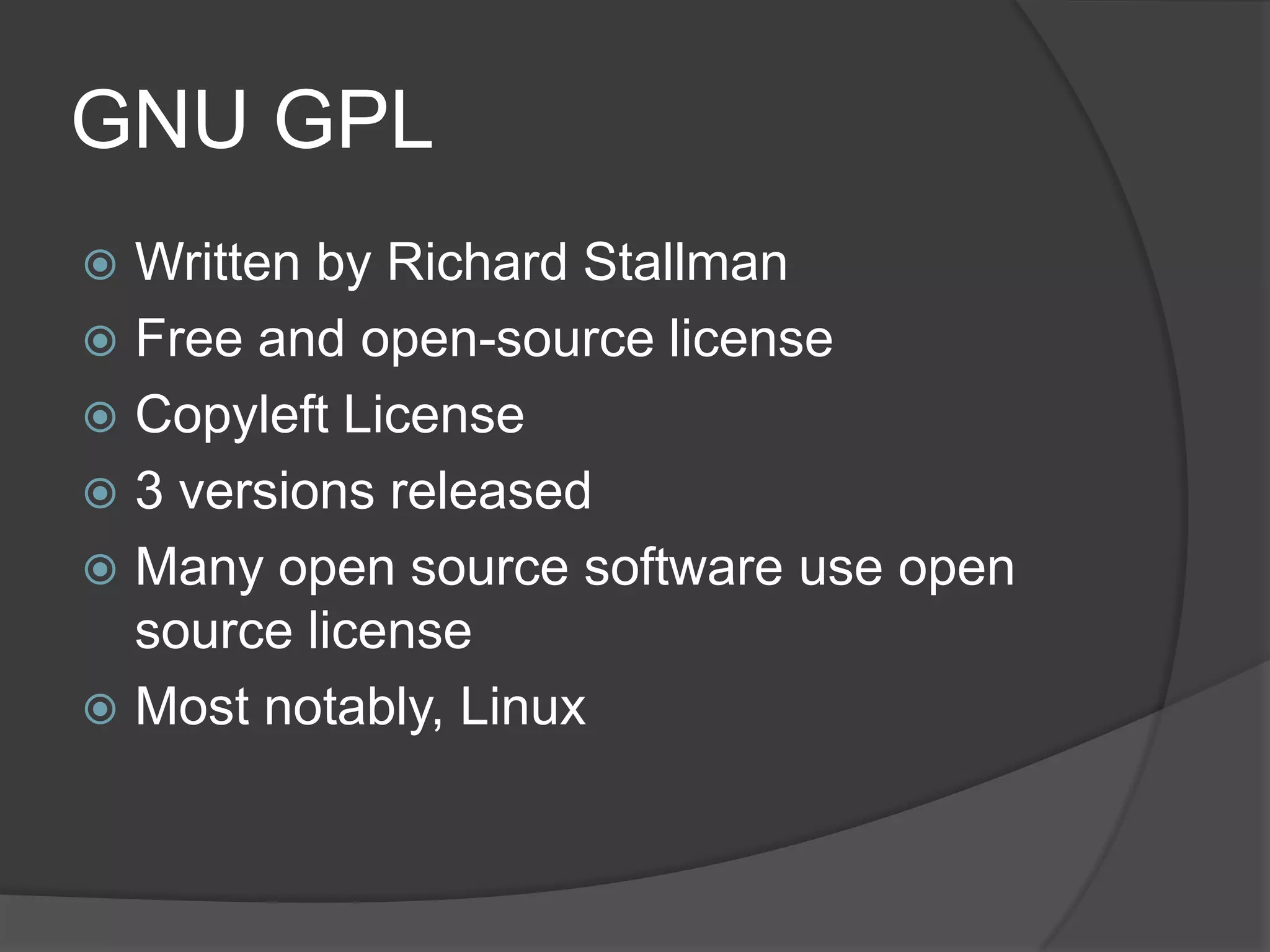 GNU GPL
 Written by Richard Stallman
 Free and open-source license
 Copyleft License
 3 versions released
 Many open source software use open
  source license
 Most notably, Linux
 