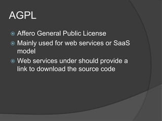AGPL
 Affero General Public License
 Mainly used for web services or SaaS
  model
 Web services under should provide a
  link to download the source code
 