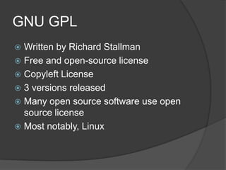 GNU GPL
 Written by Richard Stallman
 Free and open-source license
 Copyleft License
 3 versions released
 Many open source software use open
  source license
 Most notably, Linux
 