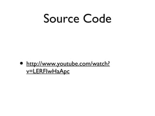 Source Code


• http://www.youtube.com/watch?
  v=LERFIwHaApc
 