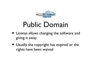 Public Domain
• License allows changing the software and
  giving it away
• Usually the copyright has expired or the
  rights have been waived
 