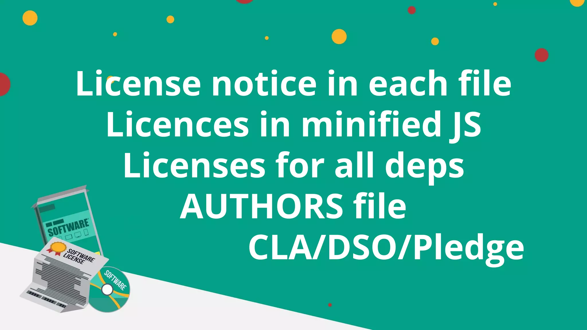 License notice in each file
Licences in minified JS
Licenses for all deps
AUTHORS file
CLA/DSO/Pledge
 