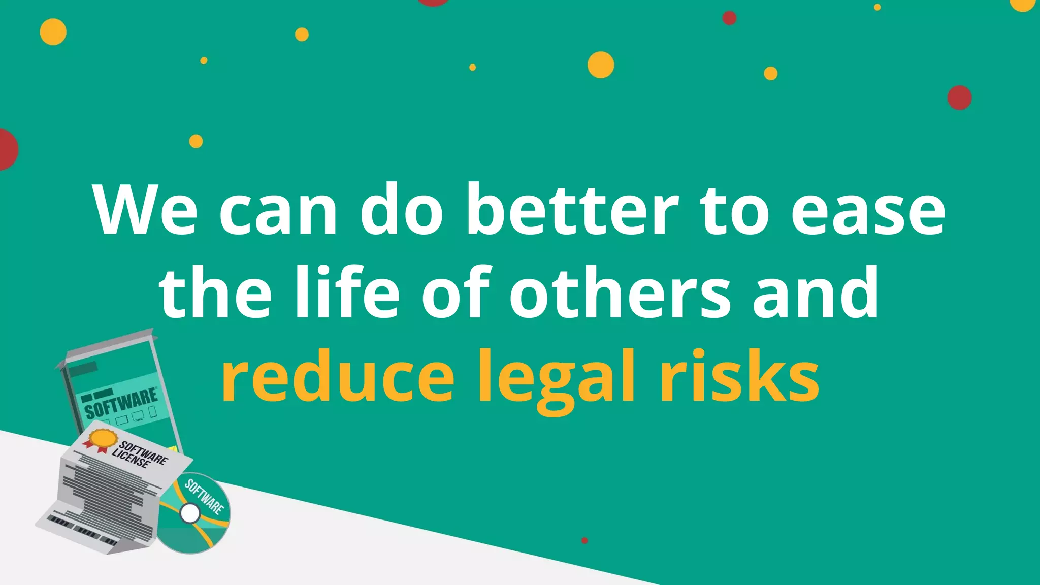 We can do better to ease
the life of others and
reduce legal risks
 