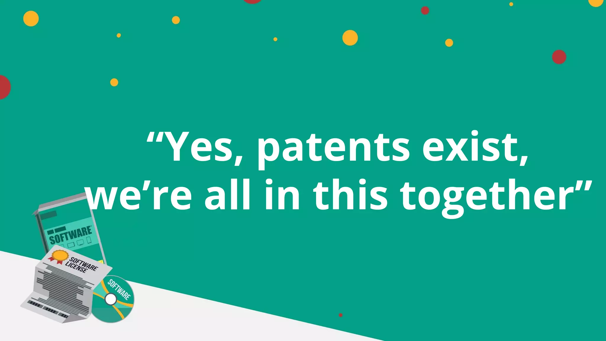 “Yes, patents exist,
we’re all in this together”
 