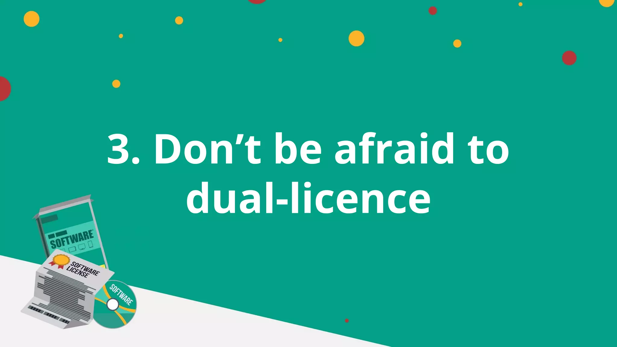 3. Don’t be afraid to
dual-licence
 