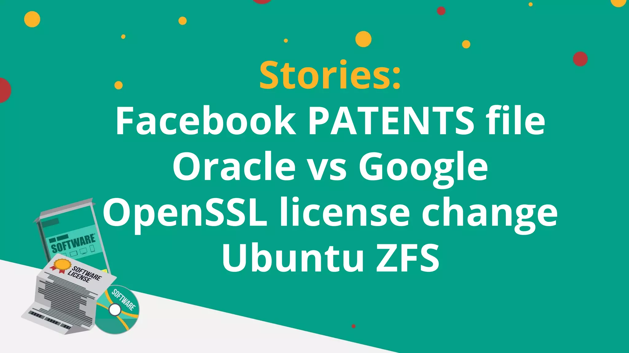 Stories:
Facebook PATENTS file
Oracle vs Google
OpenSSL license change
Ubuntu ZFS
 