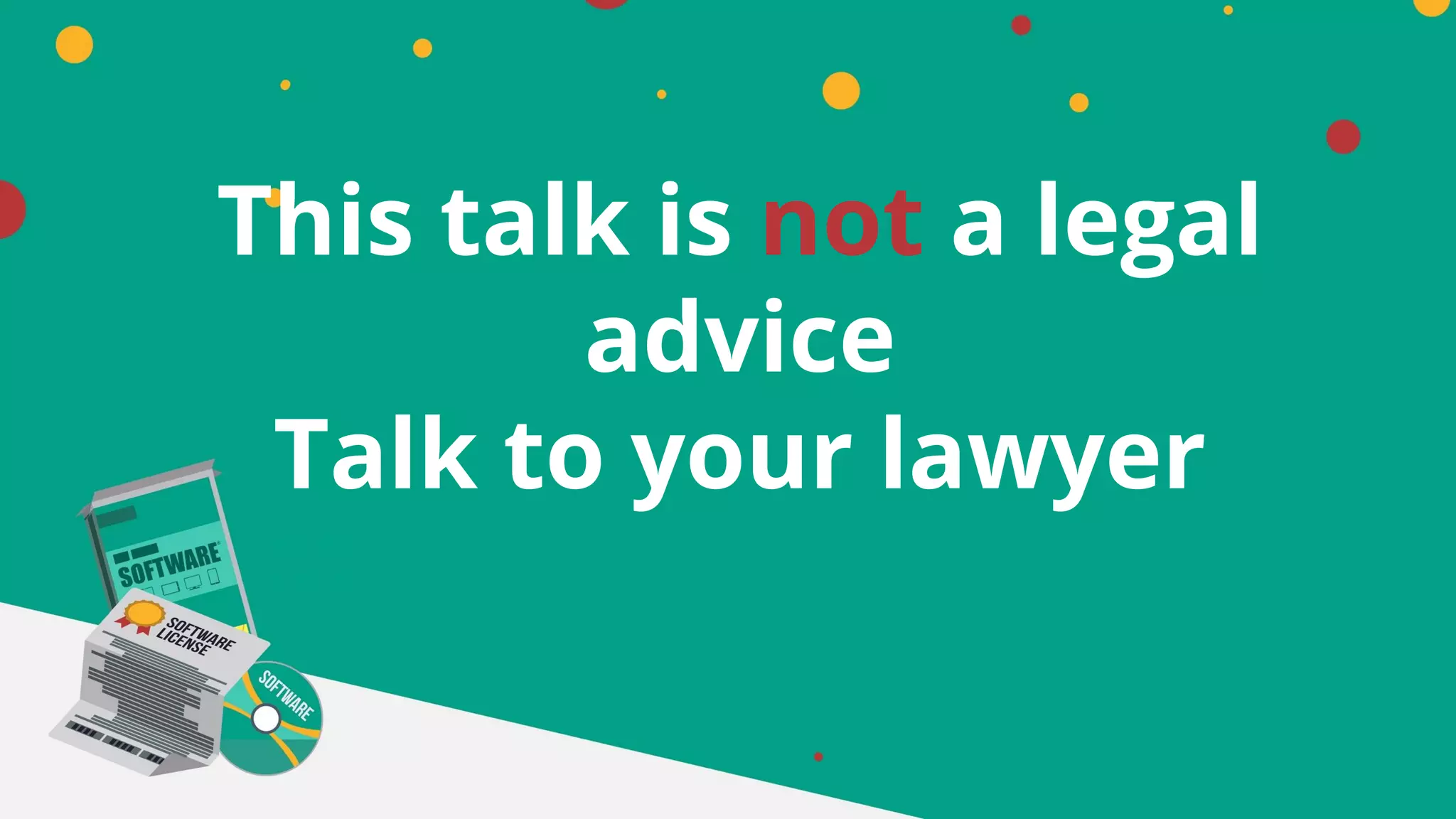 This talk is not a legal
advice
Talk to your lawyer
 